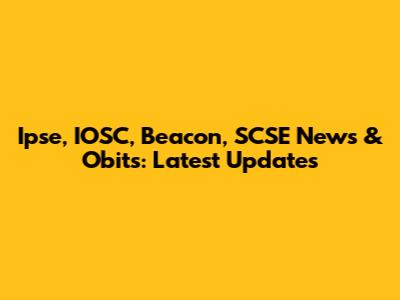 Ipse, IOSC, Beacon, SCSE News & Obits: Latest Updates
