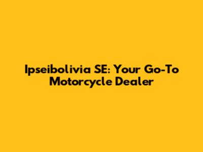 Ipseibolivia SE: Your Go-To Motorcycle Dealer