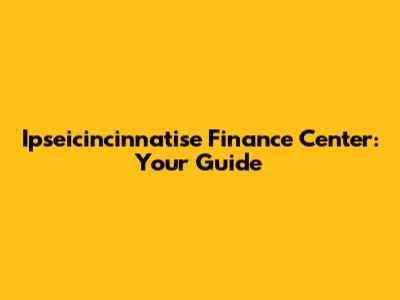 Ipseicincinnatise Finance Center: Your Guide