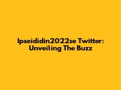 Ipseididin2022se Twitter: Unveiling The Buzz