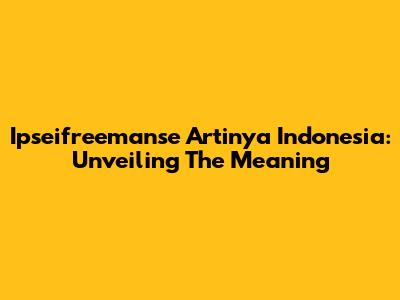 Ipseifreemanse Artinya Indonesia: Unveiling The Meaning