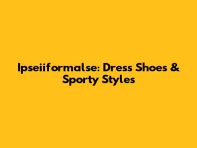Ipseiiformalse: Dress Shoes & Sporty Styles