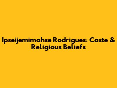 Ipseijemimahse Rodrigues: Caste & Religious Beliefs