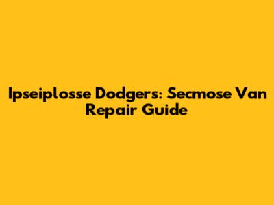 Ipseiplosse Dodgers: Secmose Van Repair Guide