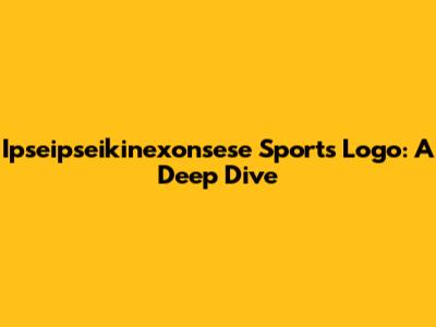 Ipseipseikinexonsese Sports Logo: A Deep Dive