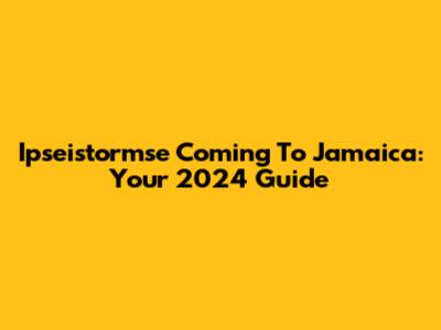Ipseistormse Coming To Jamaica: Your 2024 Guide