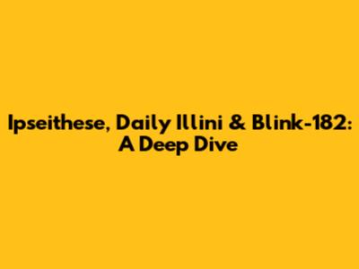 Ipseithese, Daily Illini & Blink-182: A Deep Dive