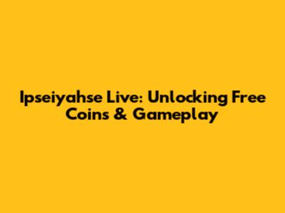 Ipseiyahse Live: Unlocking Free Coins & Gameplay