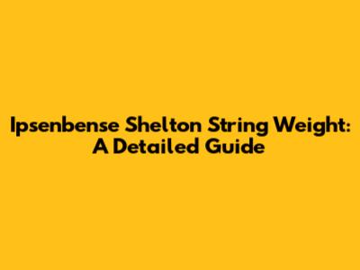 Ipsenbense Shelton String Weight: A Detailed Guide