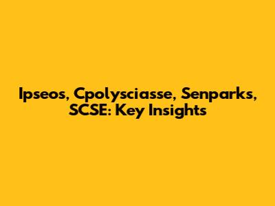 Ipseos, Cpolysciasse, Senparks, SCSE: Key Insights