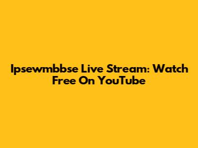 Ipsewmbbse Live Stream: Watch Free On YouTube