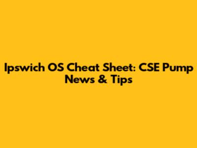 Ipswich OS Cheat Sheet: CSE Pump News & Tips