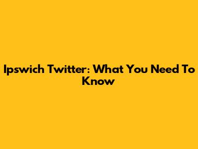 Ipswich Twitter: What You Need To Know
