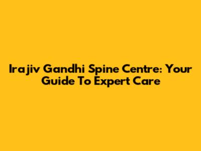 Irajiv Gandhi Spine Centre: Your Guide To Expert Care
