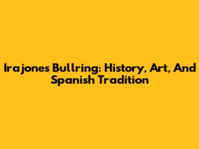 Irajones Bullring: History, Art, And Spanish Tradition