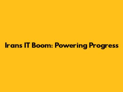 Iran's IT Boom: Powering Progress