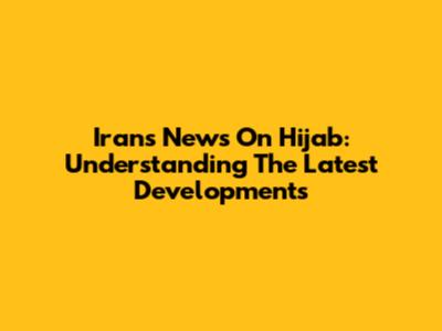 Iran's News On Hijab: Understanding The Latest Developments