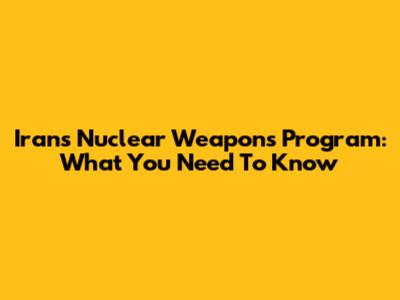 Iran's Nuclear Weapons Program: What You Need To Know