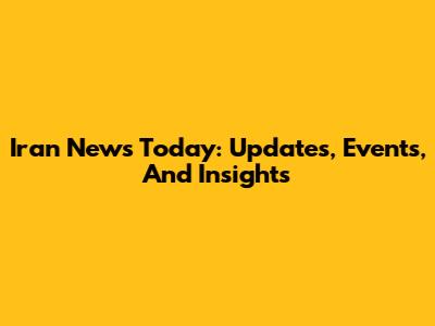 Iran News Today: Updates, Events, And Insights
