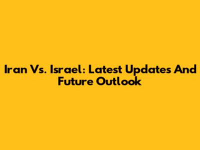 Iran Vs. Israel: Latest Updates And Future Outlook