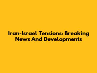 Iran-Israel Tensions: Breaking News And Developments