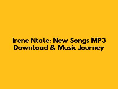 Irene Ntale: New Songs MP3 Download & Music Journey