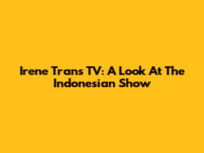 Irene Trans TV: A Look At The Indonesian Show