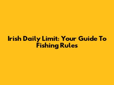 Irish Daily Limit: Your Guide To Fishing Rules