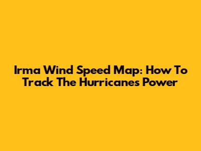 Irma Wind Speed Map: How To Track The Hurricane's Power