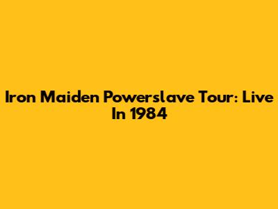 Iron Maiden Powerslave Tour: Live In 1984