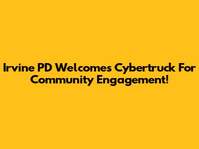 Irvine PD Welcomes Cybertruck For Community Engagement!