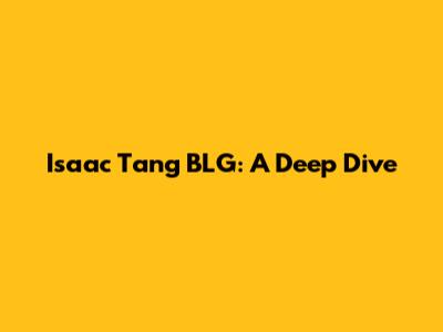 Isaac Tang BLG: A Deep Dive