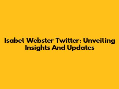 Isabel Webster Twitter: Unveiling Insights And Updates