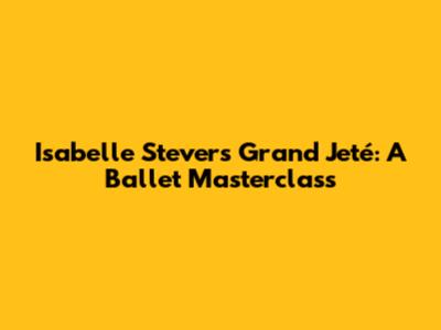 Isabelle Stever's Grand Jeté: A Ballet Masterclass