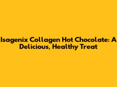 Isagenix Collagen Hot Chocolate: A Delicious, Healthy Treat