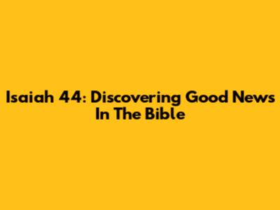 Isaiah 44: Discovering Good News In The Bible