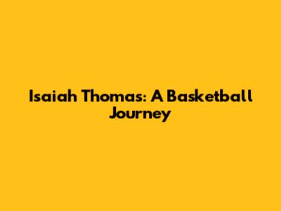 Isaiah Thomas: A Basketball Journey