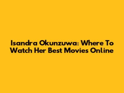 Isandra Okunzuwa: Where To Watch Her Best Movies Online