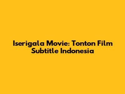Iserigala Movie: Tonton Film Subtitle Indonesia