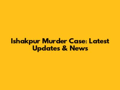Ishakpur Murder Case: Latest Updates & News