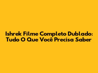 Ishrek Filme Completo Dublado: Tudo O Que Você Precisa Saber