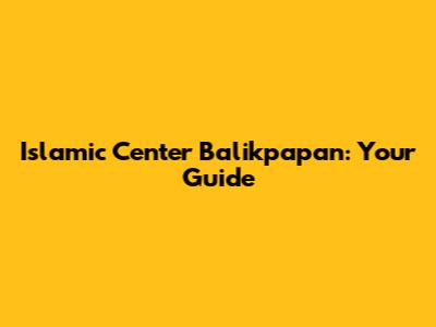 Islamic Center Balikpapan: Your Guide