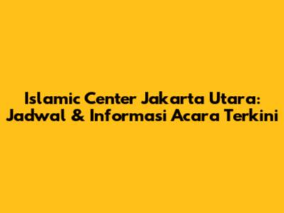 Islamic Center Jakarta Utara: Jadwal & Informasi Acara Terkini