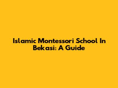 Islamic Montessori School In Bekasi: A Guide