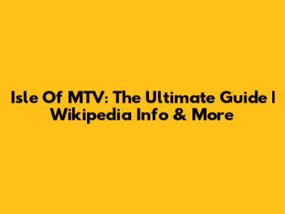 Isle Of MTV: The Ultimate Guide | Wikipedia Info & More