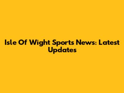 Isle Of Wight Sports News: Latest Updates