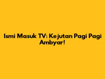 Ismi Masuk TV: Kejutan Pagi Pagi Ambyar!