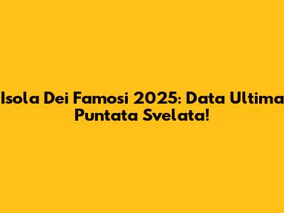 Isola Dei Famosi 2025: Data Ultima Puntata Svelata!