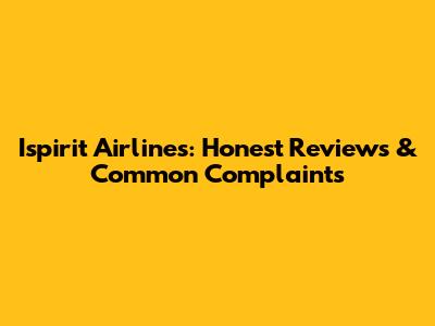 Ispirit Airlines: Honest Reviews & Common Complaints
