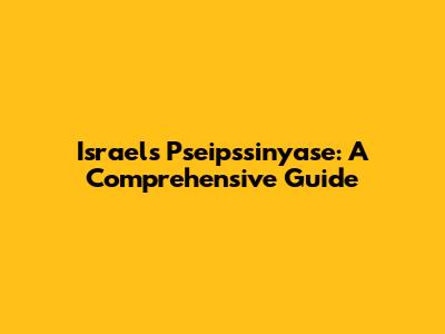 Israel's Pseipssinyase: A Comprehensive Guide